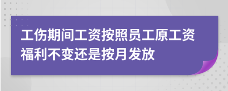 工傷期間工資按照員工原工資福利不變還是按月發(fā)放