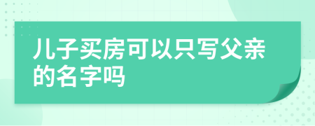 兒子買房可以只寫父親的名字嗎