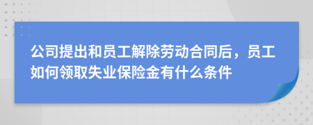 公司提出和員工解除勞動(dòng)合同后，員工如何領(lǐng)取失業(yè)保險(xiǎn)金有什么條件