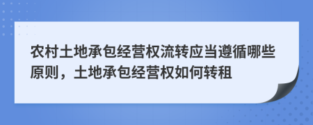 農(nóng)村土地承包經(jīng)營權(quán)流轉(zhuǎn)應(yīng)當(dāng)遵循哪些原則，土地承包經(jīng)營權(quán)如何轉(zhuǎn)租