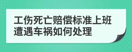 工傷死亡賠償標(biāo)準(zhǔn)上班遭遇車禍如何處理