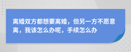 離婚雙方都想要離婚，但另一方不愿意離，我該怎么辦呢，手續(xù)怎么辦