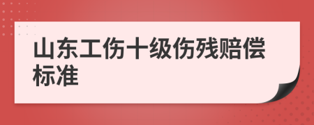 山東工傷十級傷殘賠償標(biāo)準(zhǔn)