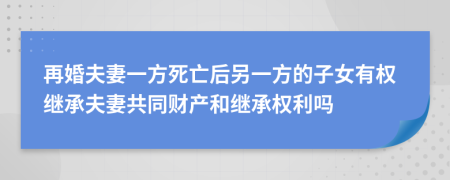 再婚夫妻一方死亡后另一方的子女有權(quán)繼承夫妻共同財(cái)產(chǎn)和繼承權(quán)利嗎