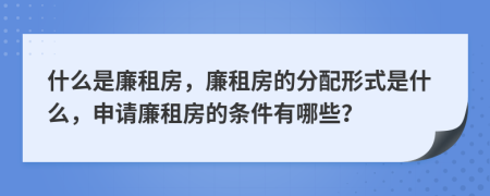 什么是廉租房，廉租房的分配形式是什么，申請廉租房的條件有哪些？