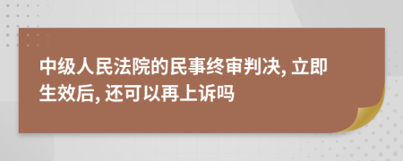 中級人民法院的民事終審判決, 立即生效后, 還可以再上訴嗎
