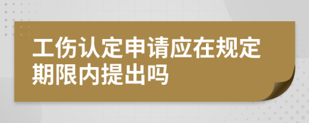 工傷認定申請應在規(guī)定期限內提出嗎