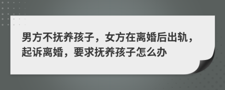 男方不撫養(yǎng)孩子，女方在離婚后出軌，起訴離婚，要求撫養(yǎng)孩子怎么辦