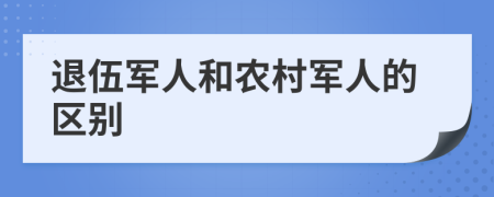 退伍軍人和農(nóng)村軍人的區(qū)別