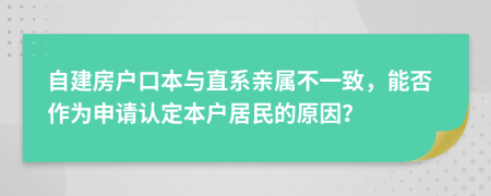 自建房戶口本與直系親屬不一致，能否作為申請(qǐng)認(rèn)定本戶居民的原因？