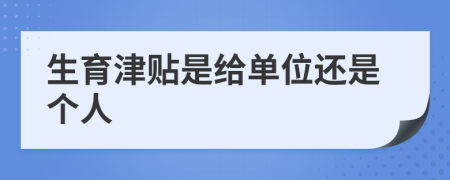 生育津貼是給單位還是個(gè)人