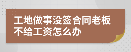 工地做事没签合同老板不给工资怎么办