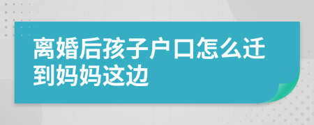離婚后孩子戶口怎么遷到媽媽這邊