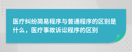 醫(yī)療糾紛簡易程序與普通程序的區(qū)別是什么，醫(yī)療事故訴訟程序的區(qū)別