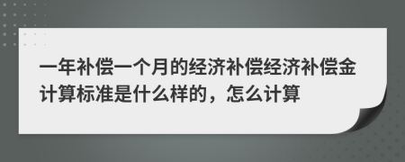 一年補(bǔ)償一個(gè)月的經(jīng)濟(jì)補(bǔ)償經(jīng)濟(jì)補(bǔ)償金計(jì)算標(biāo)準(zhǔn)是什么樣的，怎么計(jì)算