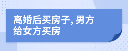 離婚后買房子, 男方給女方買房