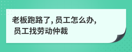 老板跑路了, 員工怎么辦, 員工找勞動仲裁