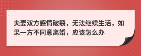 夫妻雙方感情破裂，無(wú)法繼續(xù)生活，如果一方不同意離婚，應(yīng)該怎么辦