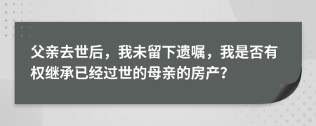 父親去世后，我未留下遺囑，我是否有權(quán)繼承已經(jīng)過(guò)世的母親的房產(chǎn)？