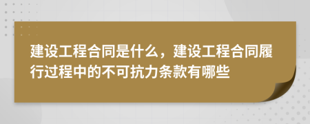 建設工程合同是什么，建設工程合同履行過程中的不可抗力條款有哪些