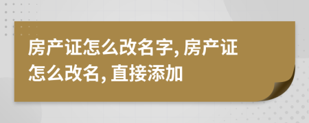 房產(chǎn)證怎么改名字, 房產(chǎn)證怎么改名, 直接添加