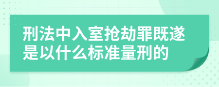 刑法中入室搶劫罪既遂是以什么標(biāo)準(zhǔn)量刑的