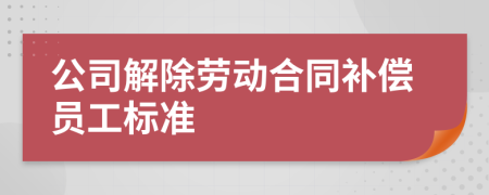 公司解除勞動合同補(bǔ)償員工標(biāo)準(zhǔn)