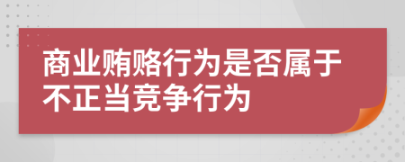商業(yè)賄賂行為是否屬于不正當(dāng)競(jìng)爭(zhēng)行為