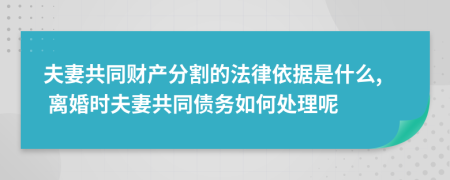 夫妻共同財(cái)產(chǎn)分割的法律依據(jù)是什么, 離婚時(shí)夫妻共同債務(wù)如何處理呢