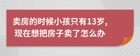 賣房的時候小孩只有13歲, 現在想把房子賣了怎么辦