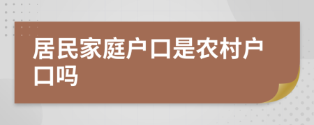居民家庭戶口是農(nóng)村戶口嗎