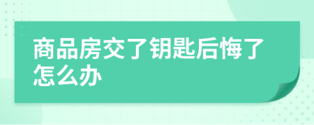 商品房交了鑰匙后悔了怎么辦
