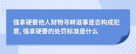 強(qiáng)拿硬要他人財(cái)物尋釁滋事是否構(gòu)成犯罪, 強(qiáng)拿硬要的處罰標(biāo)準(zhǔn)是什么