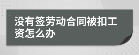沒有簽勞動合同被扣工資怎么辦