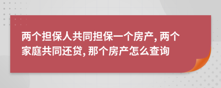 兩個擔保人共同擔保一個房產(chǎn), 兩個家庭共同還貸, 那個房產(chǎn)怎么查詢