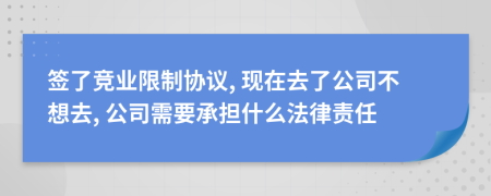 簽了競業(yè)限制協議, 現在去了公司不想去, 公司需要承擔什么法律責任