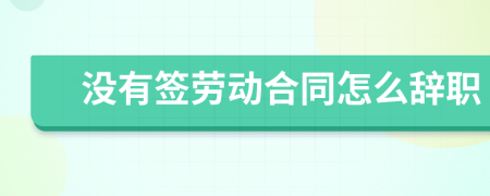 沒有簽勞動(dòng)合同怎么辭職