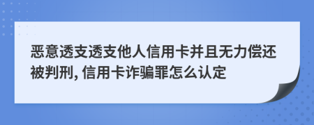 惡意透支透支他人信用卡并且無力償還被判刑, 信用卡詐騙罪怎么認(rèn)定