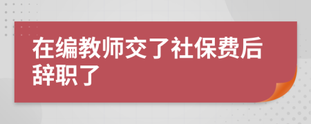 在編教師交了社保費后辭職了