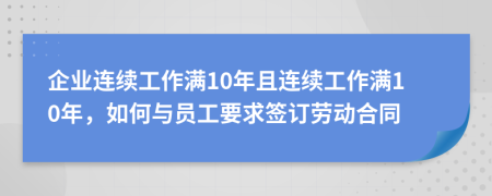 企業(yè)連續(xù)工作滿(mǎn)10年且連續(xù)工作滿(mǎn)10年，如何與員工要求簽訂勞動(dòng)合同