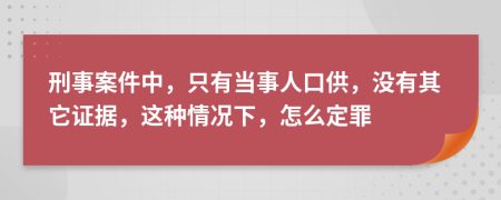 刑事案件中，只有當事人口供，沒有其它證據(jù)，這種情況下，怎么定罪