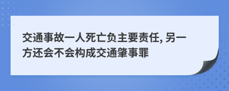 交通事故一人死亡負(fù)主要責(zé)任, 另一方還會(huì)不會(huì)構(gòu)成交通肇事罪