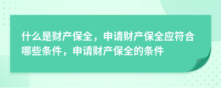 什么是財產(chǎn)保全，申請財產(chǎn)保全應符合哪些條件，申請財產(chǎn)保全的條件