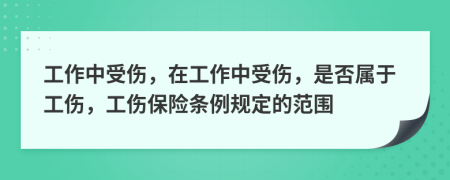 工作中受傷，在工作中受傷，是否屬于工傷，工傷保險條例規(guī)定的范圍