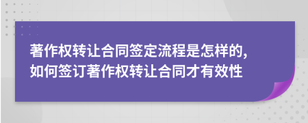 著作權(quán)轉(zhuǎn)讓合同簽定流程是怎樣的, 如何簽訂著作權(quán)轉(zhuǎn)讓合同才有效性