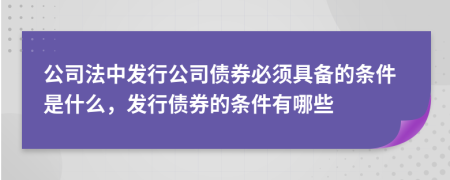 公司法中發(fā)行公司債券必須具備的條件是什么，發(fā)行債券的條件有哪些