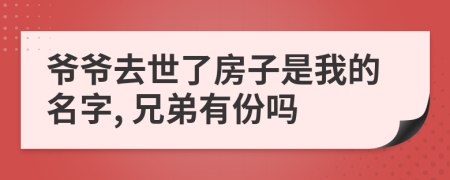 爺爺去世了房子是我的名字, 兄弟有份嗎