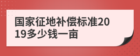 國(guó)家征地補(bǔ)償標(biāo)準(zhǔn)2019多少錢(qián)一畝