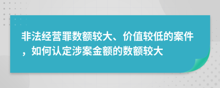 非法經(jīng)營罪數(shù)額較大、價值較低的案件，如何認定涉案金額的數(shù)額較大