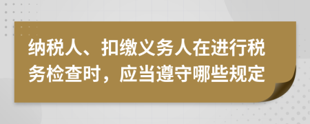 納稅人、扣繳義務(wù)人在進(jìn)行稅務(wù)檢查時(shí)，應(yīng)當(dāng)遵守哪些規(guī)定